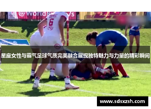 星座女性与霸气足球气质完美融合展现独特魅力与力量的精彩瞬间