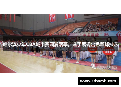 哈尔滨少年CBA城市赛圆满落幕，选手展现出色篮球技艺